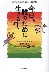 今日、誰のために生きる? アフリカの小さな村が教えてくれた幸せがずっと続く30の物語／ひすいこたろう／SHOGEN【3000円以上送料無料】