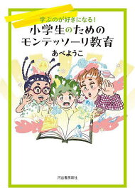 小学生のためのモンテッソーリ教育 学ぶのが好きになる!／あべようこ【3000円以上送料無料】