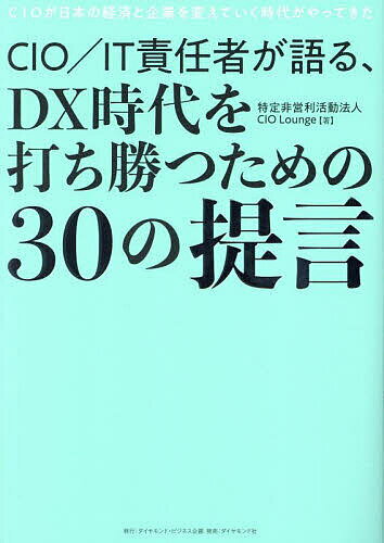 CIO IT責任者が語る、DX時代を打ち勝つための30の提言 CIOが日本の経済と企業を変えていく時代がやってきた／ＣＩＯＬｏｕｎｇｅ
