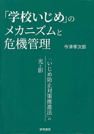 「学校いじめ」のメカニズムと危機管理 「いじめ防止対策推進法」の光と影／今津孝次郎【3000円以上送料無料】