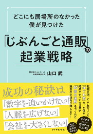 どこにも居場所のなかった僕が見つけた「じぶんごと通販」の起業戦略／山口武【3000円以上送料無料】