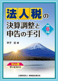 法人税の決算調整と申告の手引 令和6年版／早子忠【3000円以上送料無料】