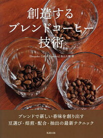 創造するブレンドコーヒー技術 ブレンドで新しい香味を創り出す豆選び・焙煎・配合・抽出の最新テクニック／畠山大輝【3000円以上送料無料】