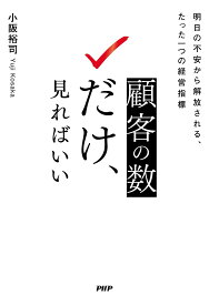 顧客の数だけ、見ればいい 明日の不安から解放される、たった一つの経営指標／小阪裕司【3000円以上送料無料】