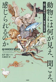 動物には何が見え、聞こえ、感じられるのか 人間には感知できない驚異の環世界／エド・ヨン／久保尚子【3000円以上送料無料】