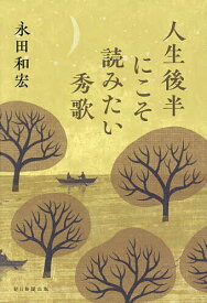 人生後半にこそ読みたい秀歌／永田和宏【3000円以上送料無料】
