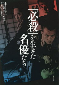 「必殺」を生きた名優たち／神尾将一【3000円以上送料無料】