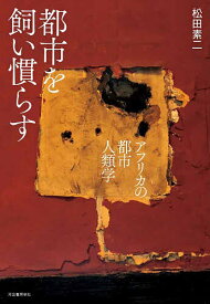 ＜7/19 ~26限定 全品15倍 要エントリー＞都市を飼い慣らす アフリカの都市人類学／松田素二