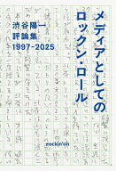 【3千円以上送料無料】メディアとしてのロックン・ロール 渋谷陽一評論集 1997-2025／渋谷陽一