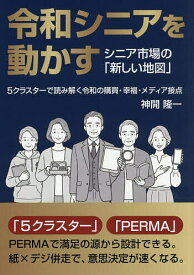 ＜7/19 ~26限定 全品15倍 要エントリー＞令和シニアを動かす シニア市場の「新しい地図」5クラスターで読み解く令和の購買・幸福・メディア接点／神開隆一