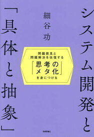 【3千円以上送料無料】システム開発と「具体と抽象」 問題発見と問題解決を往復する「思考のメタ化」を身につける／細谷功