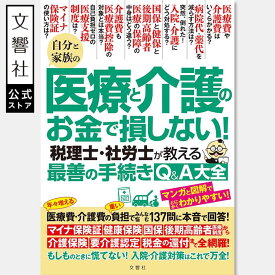 自分と家族の医療と介護のお金で損しない！　税理士・社労士が教える最善の手続きQ＆A大全｜医療費 介護費 病院代 薬代 入院 後期高齢者 健康保険 国保 医療支援制度 マイナ保険証 要介護認定 還付 税金 介護保険