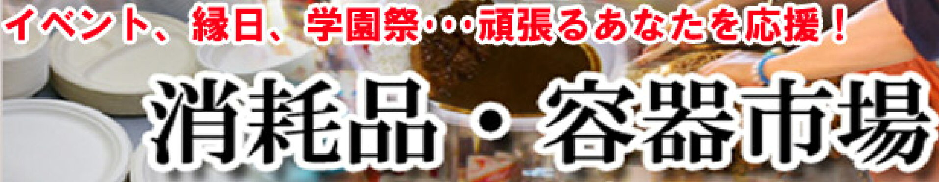 小ロット対応！イベント、出店、学園祭・・・頑張る人を応援する消耗品市場！