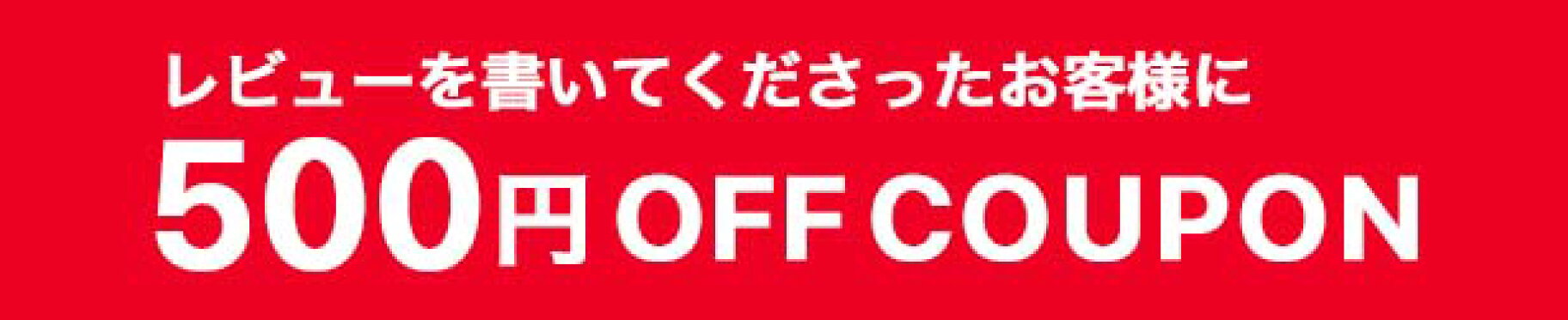 レビューを書いてくださったお客様に、500円OFFクーポンを発行中