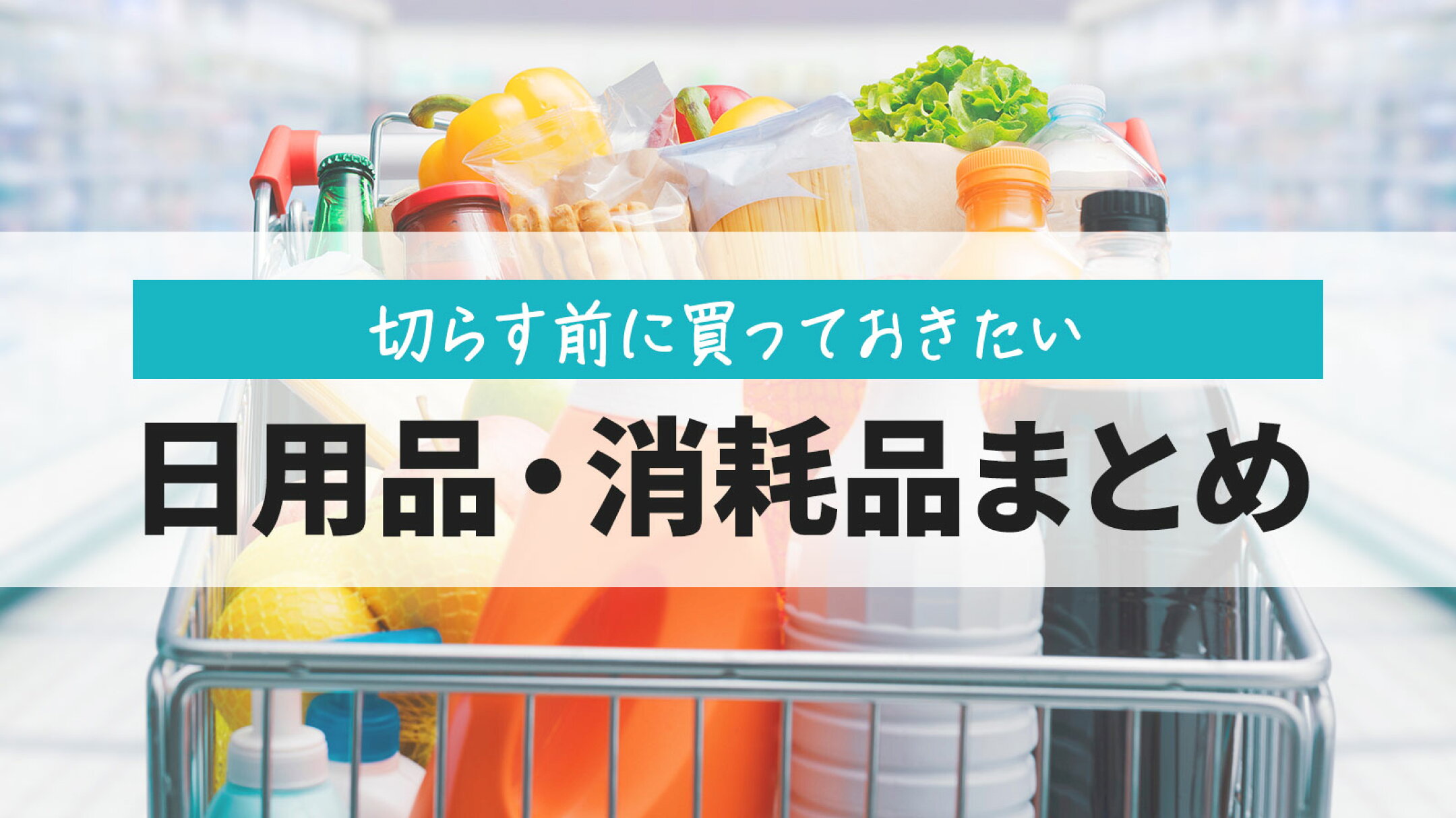 買い忘れ注意!! 切らす前に買っておきたい日用品・消耗品まとめ