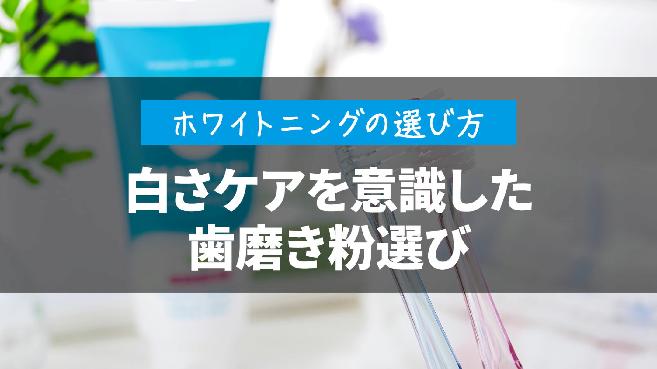 ホワイトニング歯磨き粉の選び方｜自分に合う白さケア