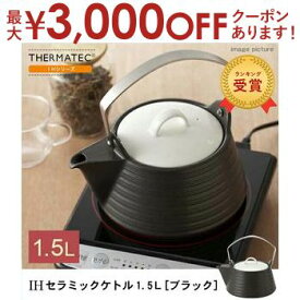 【最大3000円OFFクーポン※お買い物マラソン】1.5L サーマテック IHデザインケトル ブラック | ケトル セラミックケトル やかん IH IH対応 シンプル 遠赤外線 洋風 土瓶 焼物 直火 直火対応 高耐熱 ガス 急須 陶器 紅茶 ヤカン まろやか オシャレ キッチン セラミック