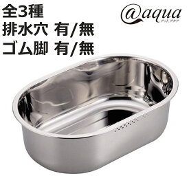 洗い桶 ステンレス製 アットアクア （ 丸型 小判型 D型 排水穴 ゴム脚 洗桶 洗いおけ たらい タライ 桶 おけ オケ つけ置き 脚なし シンク用品 キッチン用品 食器洗い用 食器洗い 水回り ）【3980円以上送料無料】