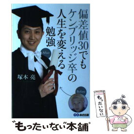 【中古】 偏差値30でもケンブリッジ卒の人生を変える勉強 / 塚本 亮 / あさ出版 [単行本（ソフトカバー）]【メール便送料無料】【あす楽対応】