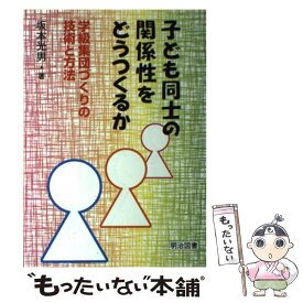 【中古】 子ども同士の関係性をどうつくるか 学級集団づくりの技術と方法 / 坂本 光男 / 明治図書出版 [単行本]【メール便送料無料】【あす楽対応】