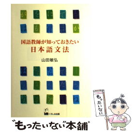 【中古】 国語教師が知っておきたい日本語文法 / 山田 敏弘 / くろしお出版 [単行本（ソフトカバー）]【メール便送料無料】【最短翌日配達対応】