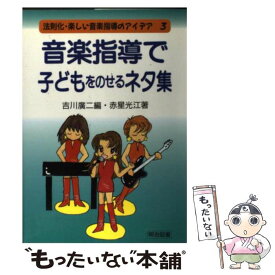 【中古】 音楽指導で子どもをのせるネタ集 / 吉川 廣二, 赤星 光江 / 明治図書出版 [単行本]【メール便送料無料】【最短翌日配達対応】