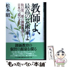 【中古】 教師よ、最高の芸術家よ 牧口常三郎の創価教育と日本の“道の文化” / 松本 昭 / アールズ出版 [単行本]【メール便送料無料】【あす楽対応】