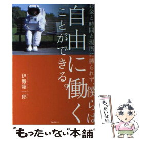 【中古】 お金と時間と場所に縛られず、僕らは自由に働くことができる。 / 伊勢隆一郎 / フォレスト出版 [単行本（ソフトカバー）]【メール便送料無料】【あす楽対応】