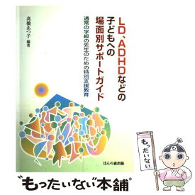 【中古】 LD、ADHDなどの子どもへの場面別サポートガイド 通常の学級の先生のための特別支援教育 / 高橋 あつ子 / ほんの森出版 [単行本]【メール便送料無料】【あす楽対応】