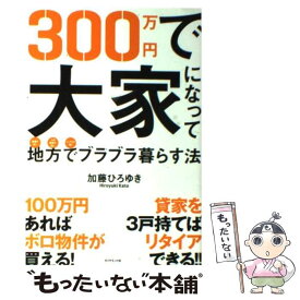 【中古】 300万円で大家になって地方でブラブラ暮らす法 物価が安い人口密度が低いインフラが整う / 加藤 ひろゆき / ダ [単行本（ソフトカバー）]【メール便送料無料】【あす楽対応】