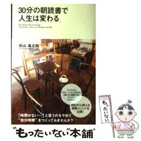 【中古】 30分の朝読書で人生は変わる / 松山 真之助 / 中経出版 [単行本（ソフトカバー）]【メール便送料無料】【あす楽対応】