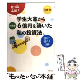 【中古】 たった4年！学生大家から純資産6億円を築いた私の投資法 借りて増やす技術 / 石渡 浩 / SBクリエイティブ [単行本]【メール便送料無料】【あす楽対応】