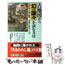 【中古】 古地図から幻の国々を読む方法 伝説の島、大陸、楽園…は確かに存在した？！ / 辻原 康夫 / 河出書房新社 [新書]【メール便送料無料】【最短翌日配達対応】