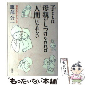 【中古】 子どもは母親がしつけなければ人間になれない / 服部 公一 / 海竜社 [単行本]【メール便送料無料】【最短翌日配達対応】