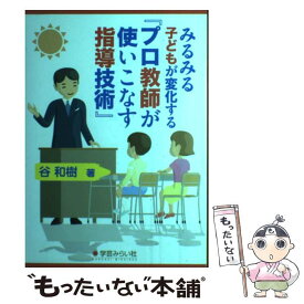 【中古】 みるみる子どもが変化する『プロ教師が使いこなす指導技術』 / 谷 和樹 / 学芸みらい社 [単行本（ソフトカバー）]【メール便送料無料】【最短翌日配達対応】