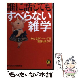 【中古】 誰に話してもすべらない雑学 みんなが“ヘ～ッ！”を連発しまくり！ / 博学こだわり倶楽部 / 河出書房新社 [文庫]【メール便送料無料】【あす楽対応】