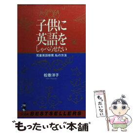 【中古】 子供に英語をしゃべらせたい 児童英語教育、私の方法 / 松香 洋子 / ベストセラーズ [新書]【メール便送料無料】【あす楽対応】