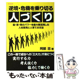 【中古】 逆境・危機を乗り切る人づくり 脳・意・情のパワーを最大限活用した人材採用と人育て / 阿部 忠 / 日新報道 [単行本]【メール便送料無料】【あす楽対応】