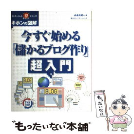 【中古】 今すぐ始める「儲かるブログ作り」超入門 キホンの図解 / 高森 英昭 / (株)マイナビ出版 [単行本]【メール便送料無料】【あす楽対応】