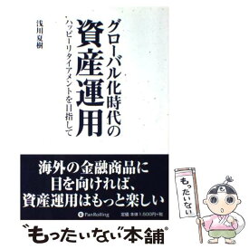 【中古】 グローバル化時代の資産運用 ハッピーリタイアメントを目指して / 浅川 夏樹 / パンローリング [単行本（ソフトカバー）]【メール便送料無料】【最短翌日配達対応】