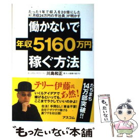 【中古】 働かないで年収5160万円稼ぐ方法 たった1年で収入を20倍にした元「月収24万円の平 / 川島 和正 / アスコ [単行本（ソフトカバー）]【メール便送料無料】【あす楽対応】