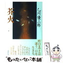 【中古】 芥火 / 乙川 優三郎 / 講談社 [単行本]【メール便送料無料】【最短翌日配達対応】