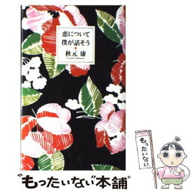 【中古】 恋について僕が話そう / 秋元 康 / 大和書房 [単行本]【メール便送料無料】【あす楽対応】