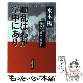 【中古】 動乱はわが掌中にあり 情報将校明石元二郎の日露戦争 / 水木 楊 / 新潮社 [文庫]【メール便送料無料】【あす楽対応】