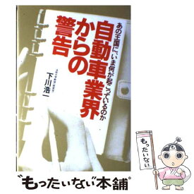 【中古】 自動車業界からの警告 あの王国に、いま何が起こっているのか / 下川 浩一 / ごま書房新社 [単行本]【メール便送料無料】【あす楽対応】