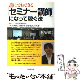 【中古】 誰にでもできる「セミナー講師」になって稼ぐ法 あなたも超・短期間で「人気講師」、「儲かる主催者」 / 松尾 昭仁 / 同文舘出版 [単行本]【メール便送料無料】【あす楽対応】