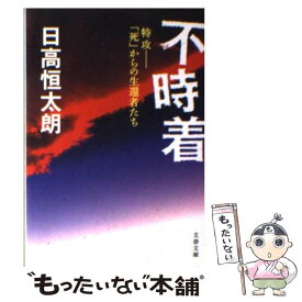 【中古】 不時着 特攻ー「死」からの生還者たち / 日高 恒太朗 / 文藝春秋 [文庫]【メール便送料無料】【あす楽対応】