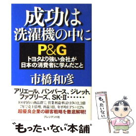 【中古】 成功は洗濯機の中に P＆Gトヨタより強い会社が日本の消費者に学んだこと / 市橋 和彦 / プレジデント社 [単行本]【メール便送料無料】【あす楽対応】