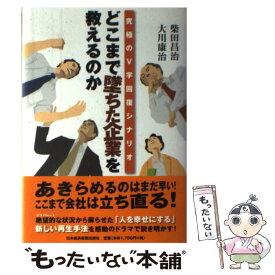 【中古】 どこまで墜ちた企業を救えるのか 究極のV字回復シナリオ / 柴田 昌治, 大川 康治 / 日経BPマーケティング(日本経済新聞出版 [単行本]【メール便送料無料】【あす楽対応】