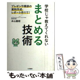 【中古】 学校じゃ教えてくれないまとめる技術 プレゼンや商談の資料作成・レポート作りで！ / 永山 嘉昭 / 大和書房 [単行本（ソフトカバー）]【メール便送料無料】【あす楽対応】